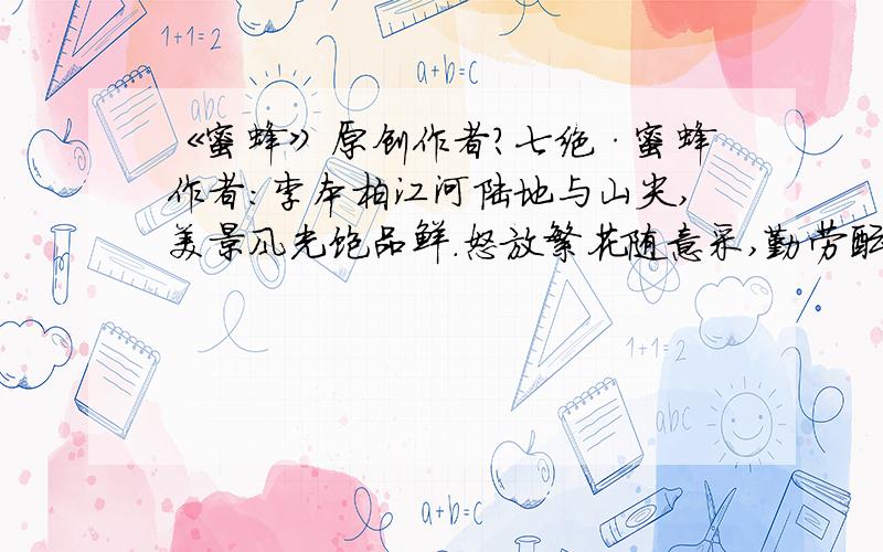 《蜜蜂》原创作者?七绝·蜜蜂作者：李本柏江河陆地与山尖,美景风光饱品鲜.怒放繁花随意采,勤劳酝酿蜜香甜.发表；《楚风》2