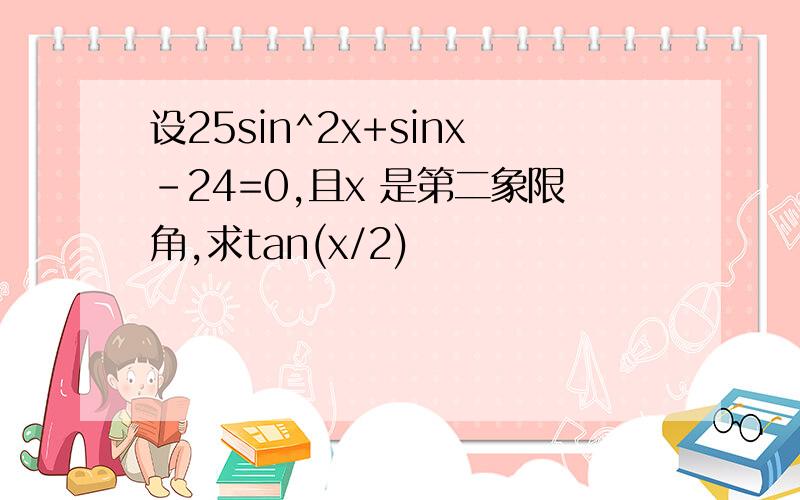 设25sin^2x+sinx-24=0,且x 是第二象限角,求tan(x/2)