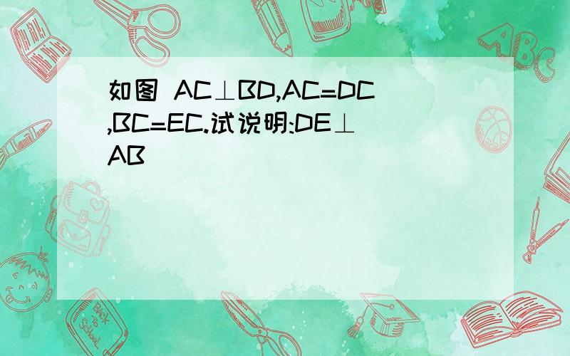 如图 AC⊥BD,AC=DC,BC=EC.试说明:DE⊥AB