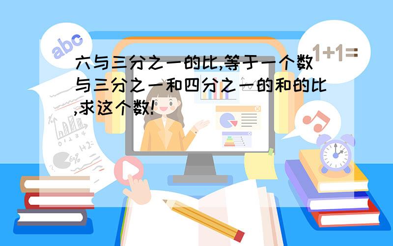 六与三分之一的比,等于一个数与三分之一和四分之一的和的比,求这个数!