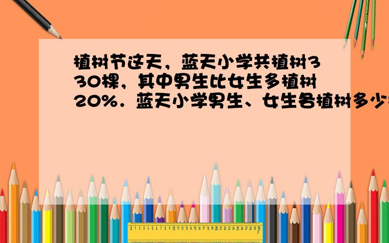 植树节这天，蓝天小学共植树330棵，其中男生比女生多植树20%．蓝天小学男生、女生各植树多少棵？