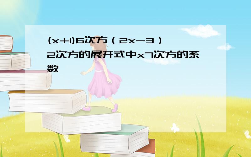 (x+1)6次方（2x-3）2次方的展开式中x7次方的系数