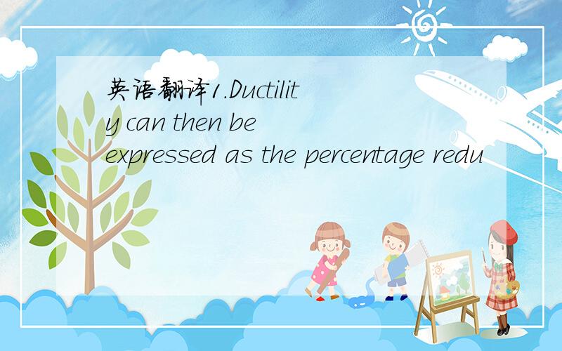 英语翻译1.Ductility can then be expressed as the percentage redu