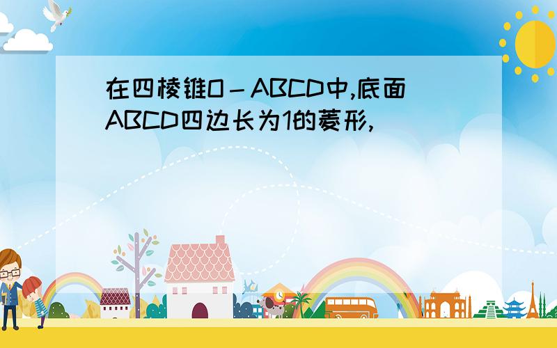 在四棱锥O－ABCD中,底面ABCD四边长为1的菱形,