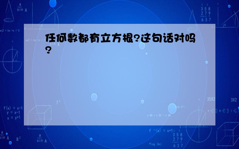 任何数都有立方根?这句话对吗?