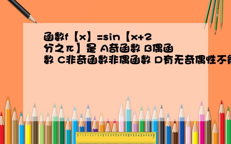 函数f【x】=sin【x+2分之π】是 A奇函数 B偶函数 C非奇函数非偶函数 D有无奇偶性不能确定