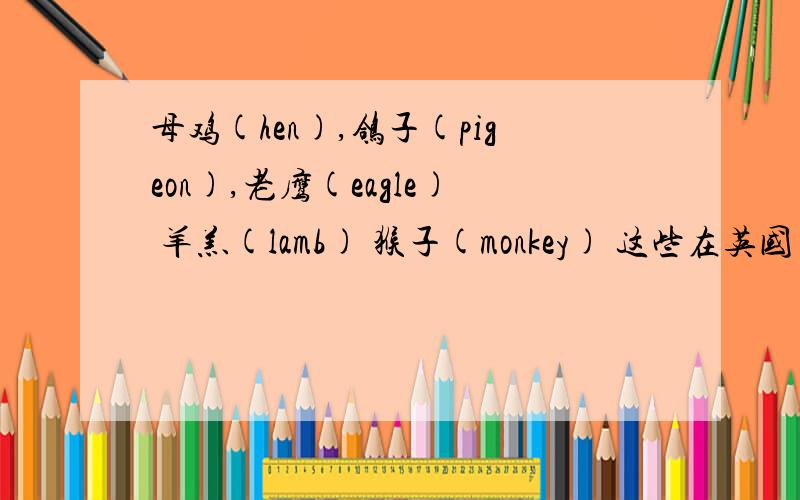 母鸡(hen),鸽子(pigeon),老鹰(eagle) 羊羔(lamb) 猴子(monkey) 这些在英国象征什么