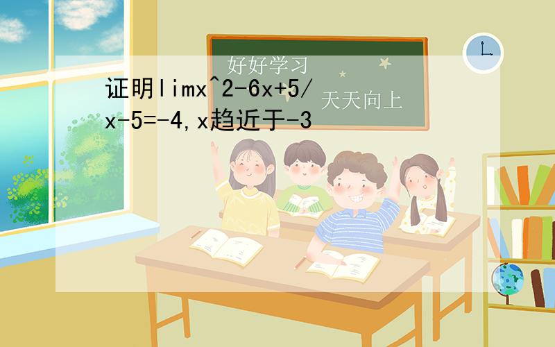 证明limx^2-6x+5/x-5=-4,x趋近于-3