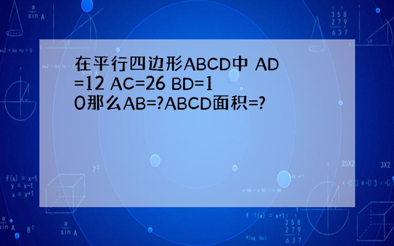 在平行四边形ABCD中 AD=12 AC=26 BD=10那么AB=?ABCD面积=?