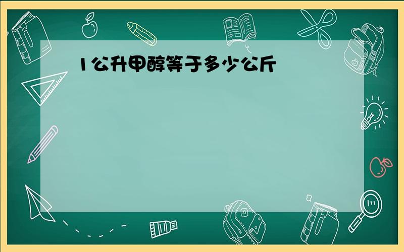 1公升甲醇等于多少公斤