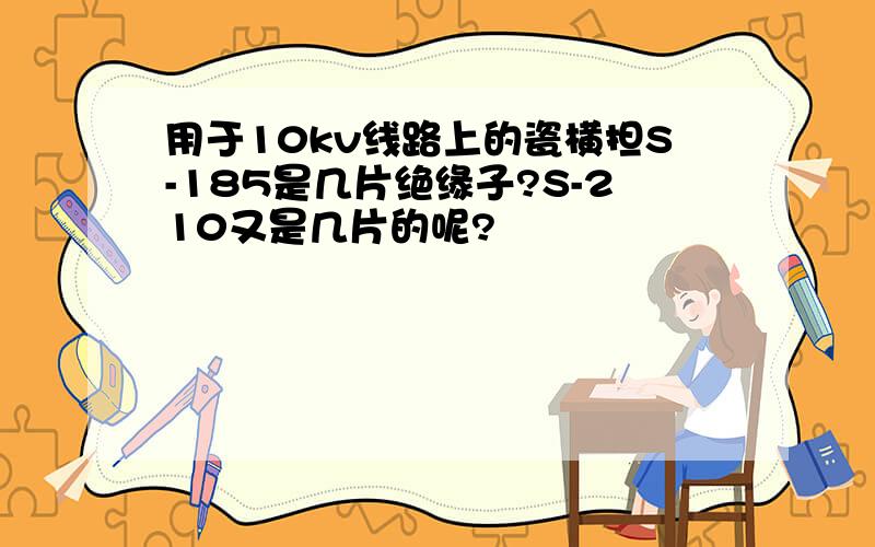 用于10kv线路上的瓷横担S-185是几片绝缘子?S-210又是几片的呢?