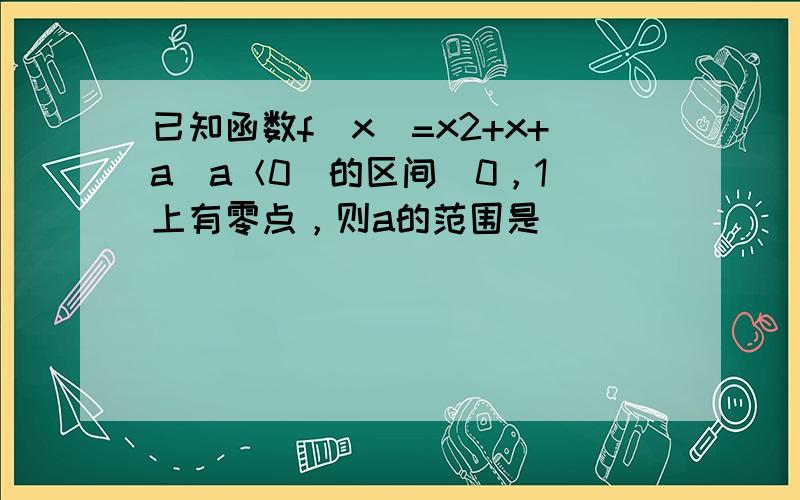 已知函数f（x）=x2+x+a（a＜0）的区间（0，1）上有零点，则a的范围是______．