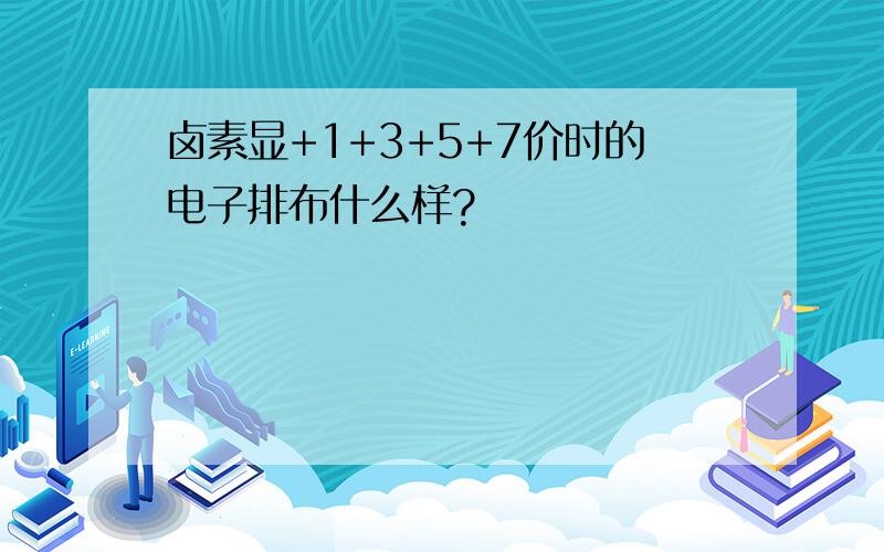 卤素显+1+3+5+7价时的电子排布什么样?