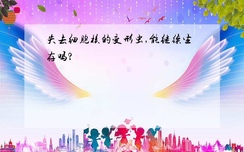 失去细胞核的变形虫,能继续生存吗?