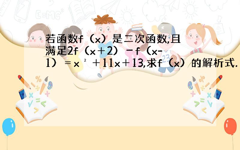 若函数f（x）是二次函数,且满足2f（x＋2）－f（x-1）＝x²＋11x＋13,求f（x）的解析式.