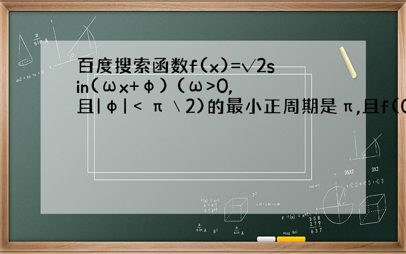 百度搜索函数f(x)=√2sin(ωx+φ) (ω>0,且|φ|﹤π﹨2)的最小正周期是π,且f(0)=1,求F(x)的