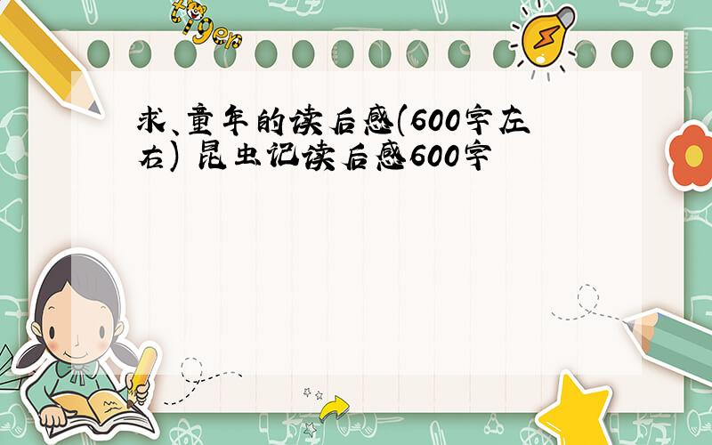 求、童年的读后感(600字左右) 昆虫记读后感600字