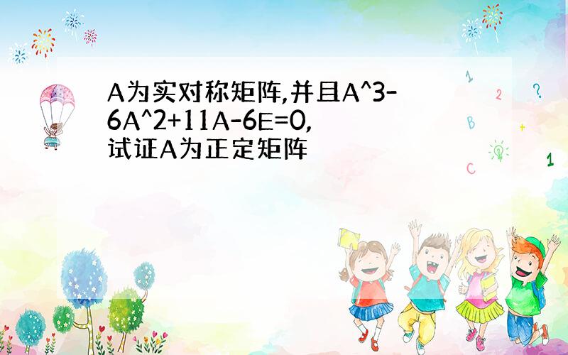 A为实对称矩阵,并且A^3-6A^2+11A-6E=0,试证A为正定矩阵