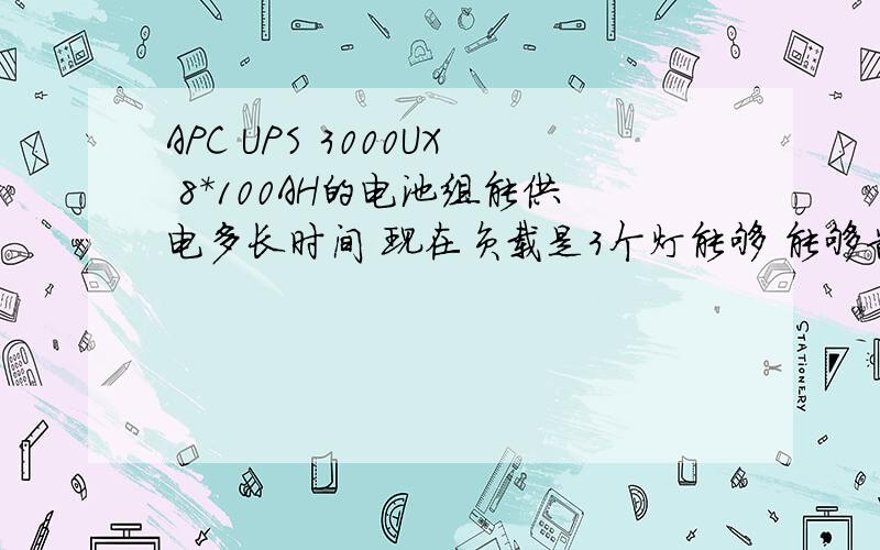 APC UPS 3000UX 8*100AH的电池组能供电多长时间 现在负载是3个灯能够 能够告诉我能支持多长时间吗