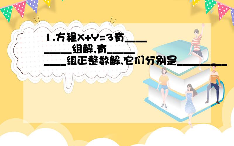 1.方程X+Y=3有_________组解,有_________组正整数解,它们分别是_________