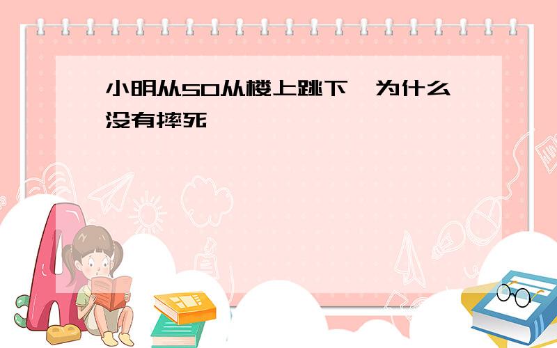 小明从50从楼上跳下,为什么没有摔死