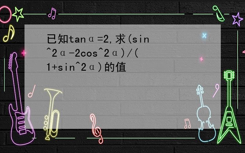 已知tanα=2,求(sin^2α-2cos^2α)/(1+sin^2α)的值