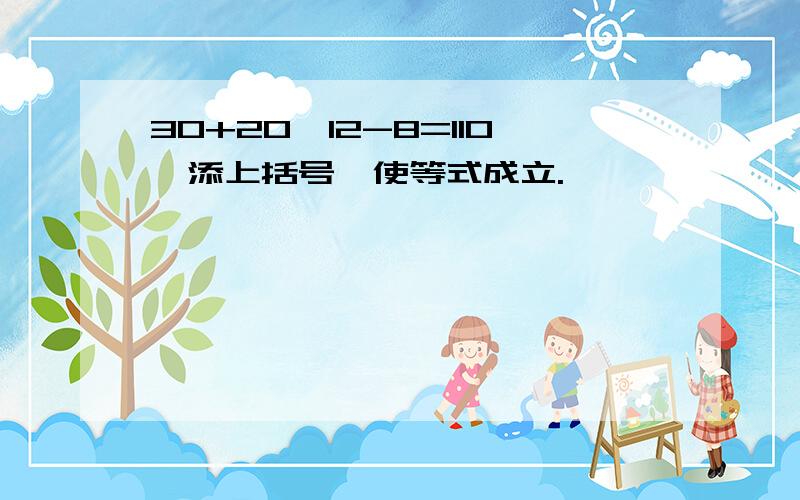 30+20*12-8=110,添上括号,使等式成立.