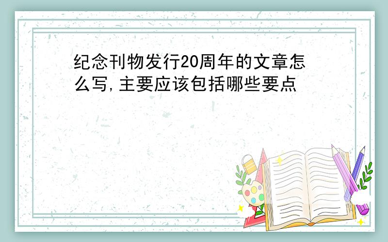 纪念刊物发行20周年的文章怎么写,主要应该包括哪些要点