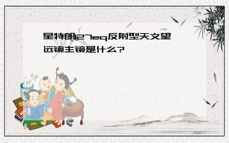 星特朗127eq反射型天文望远镜主镜是什么?