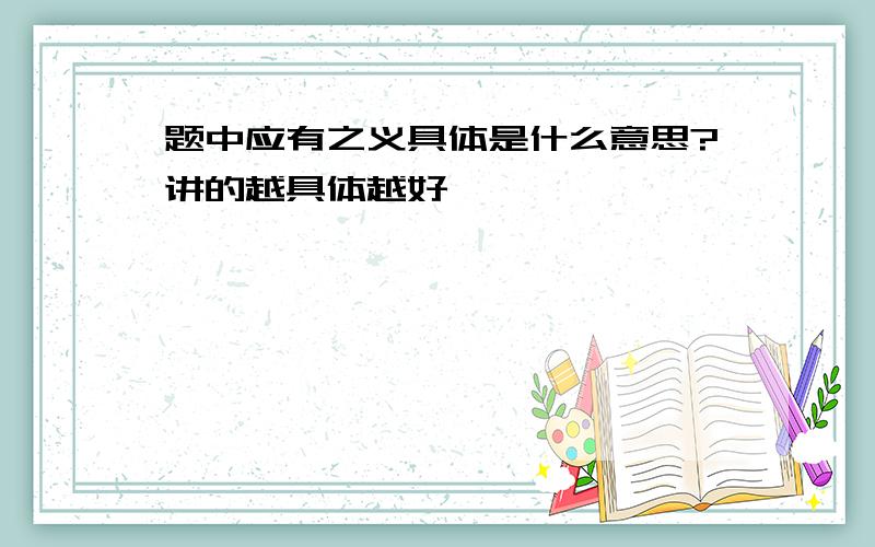 题中应有之义具体是什么意思?讲的越具体越好,