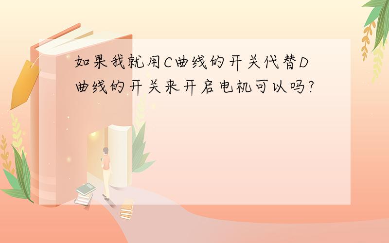 如果我就用C曲线的开关代替D曲线的开关来开启电机可以吗?