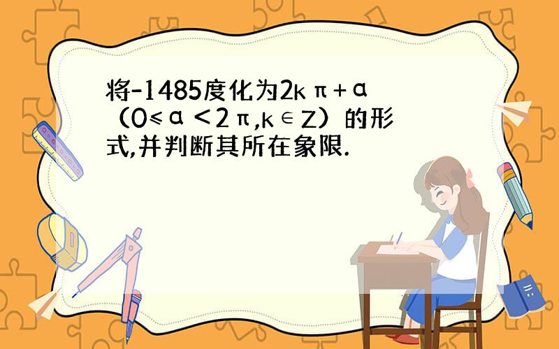 将-1485度化为2kπ+α（0≤α＜2π,k∈Z）的形式,并判断其所在象限.