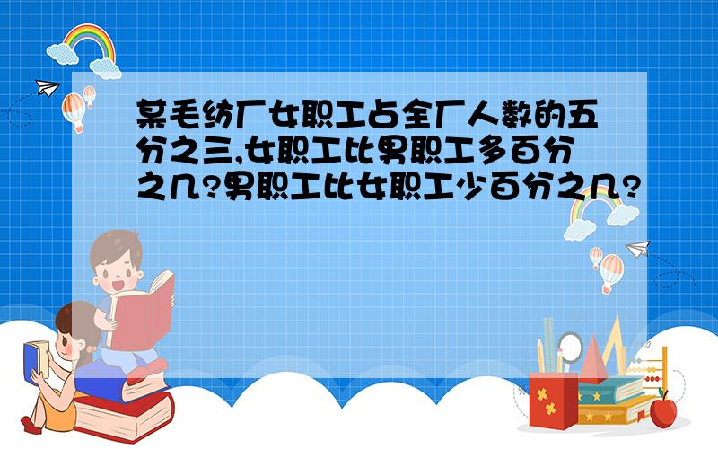 某毛纺厂女职工占全厂人数的五分之三,女职工比男职工多百分之几?男职工比女职工少百分之几?