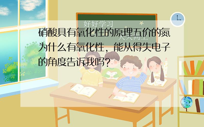 硝酸具有氧化性的原理五价的氮为什么有氧化性，能从得失电子的角度告诉我吗？