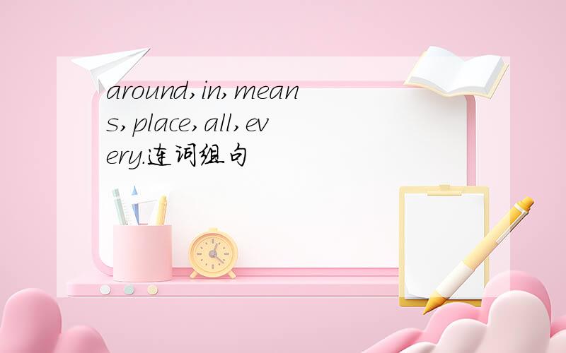 around,in,means,place,all,every.连词组句