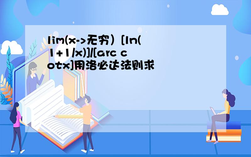 lim(x->无穷）[ln(1+1/x)]/[arc cotx]用洛必达法则求