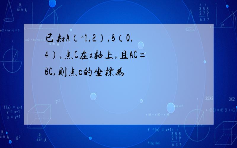 已知A（-1,2）,B（0,4）,点C在x轴上,且AC=BC,则点c的坐标为