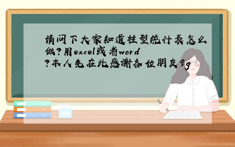 请问下大家知道柱型统计表怎么做?用excel或者word?本人先在此感谢各位朋友9g