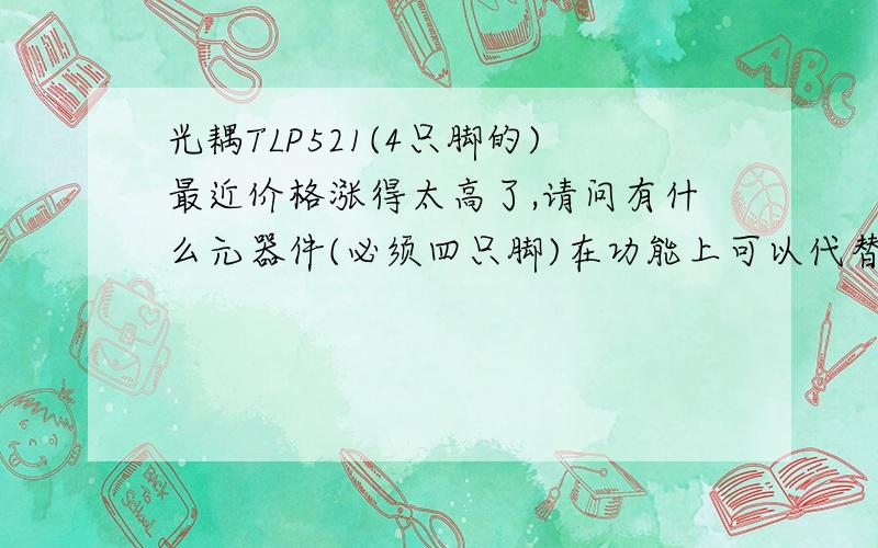 光耦TLP521(4只脚的)最近价格涨得太高了,请问有什么元器件(必须四只脚)在功能上可以代替它?