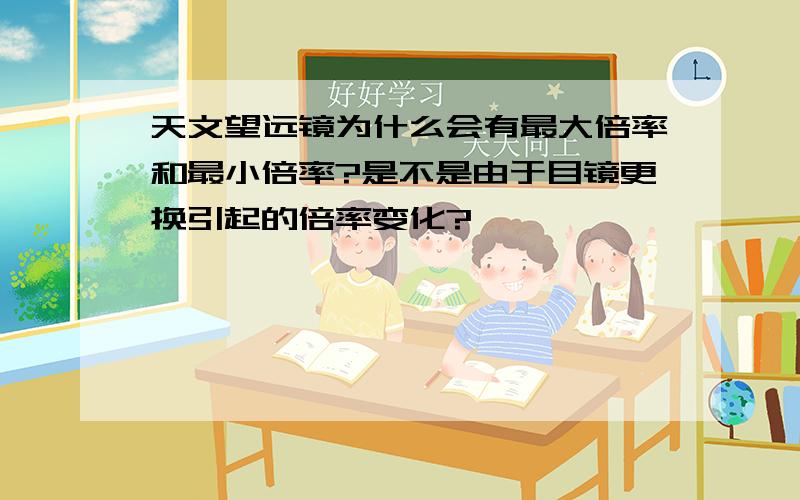 天文望远镜为什么会有最大倍率和最小倍率?是不是由于目镜更换引起的倍率变化?