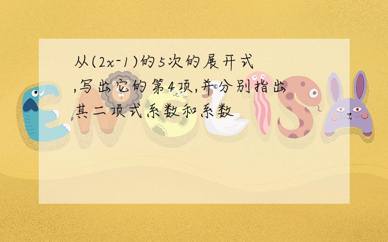 从(2x-1)的5次的展开式,写出它的第4项,并分别指出其二项式系数和系数