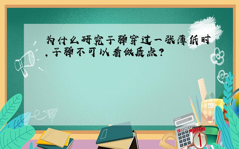 为什么研究子弹穿过一张薄纸时,子弹不可以看做质点?