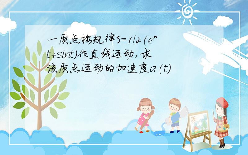 一质点按规律S=1/2(e^t+sint)作直线运动,求该质点运动的加速度a(t)