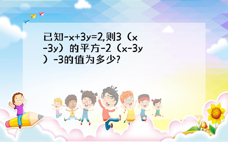 已知-x+3y=2,则3（x-3y）的平方-2（x-3y）-3的值为多少?