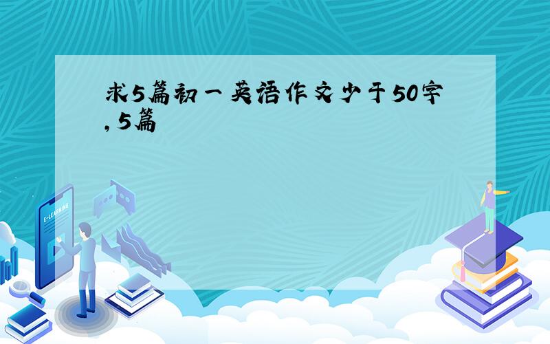 求5篇初一英语作文少于50字,5篇