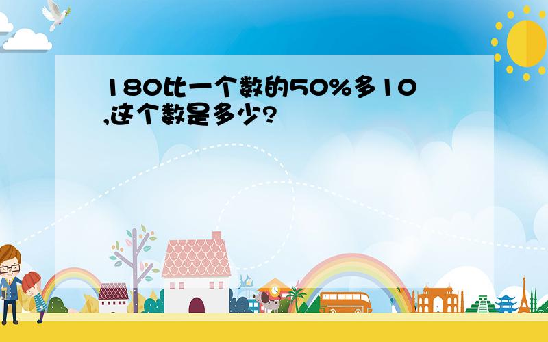 180比一个数的50%多10,这个数是多少?