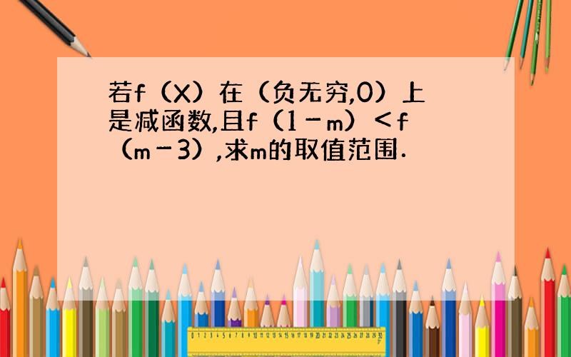 若f（X）在（负无穷,0）上是减函数,且f（1－m）＜f（m－3）,求m的取值范围．