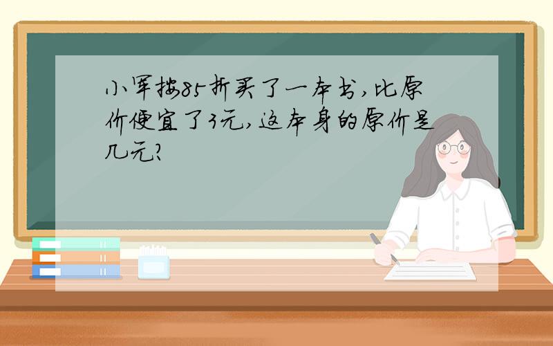 小军按85折买了一本书,比原价便宜了3元,这本身的原价是几元?