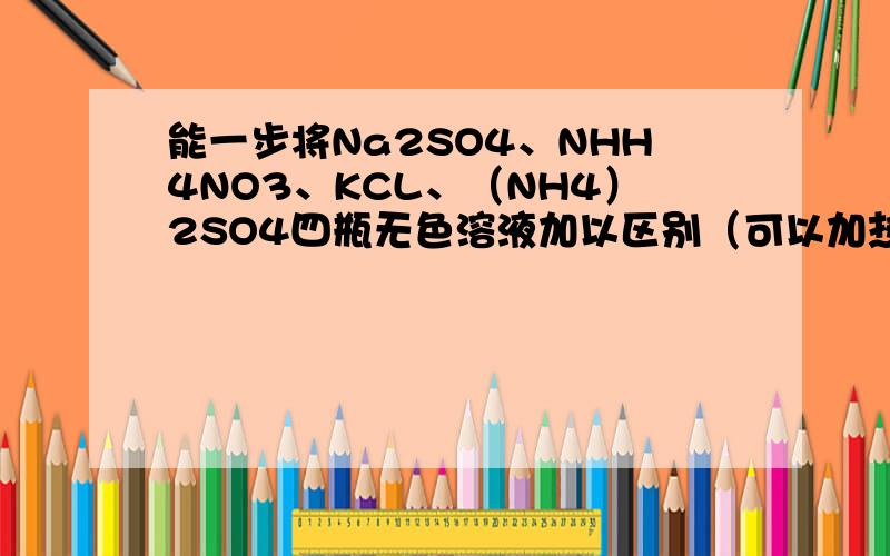 能一步将Na2SO4、NHH4NO3、KCL、（NH4）2SO4四瓶无色溶液加以区别（可以加热）的一种试剂为什么