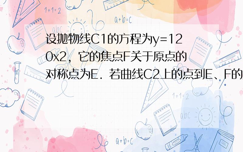 设抛物线C1的方程为y=120x2，它的焦点F关于原点的对称点为E．若曲线C2上的点到E、F的距离之差的绝对值等于6，则